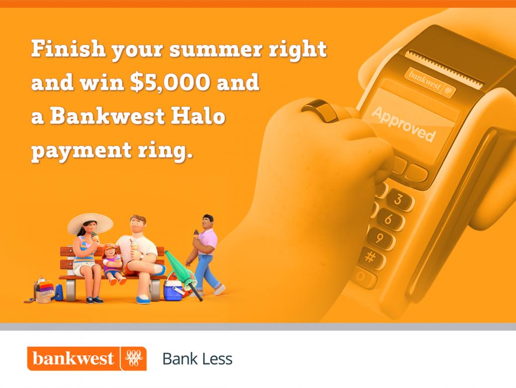 Win $5k and a complimentary Bankwest Halo payment ring to finish off your summer right.